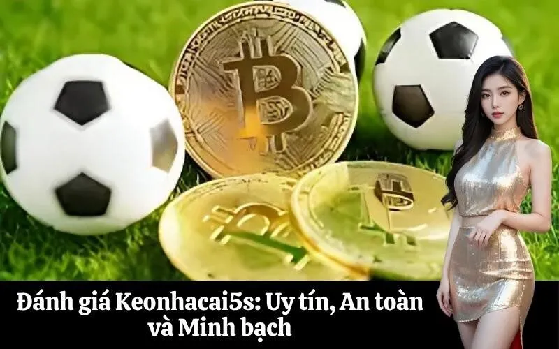 Đánh giá Keonhacai5: Uy tín, An toàn và Minh bạch